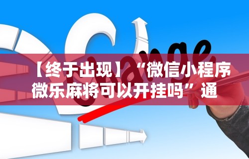 【终于出现】“微信小程序微乐麻将可以开挂吗”通用版下载教程!