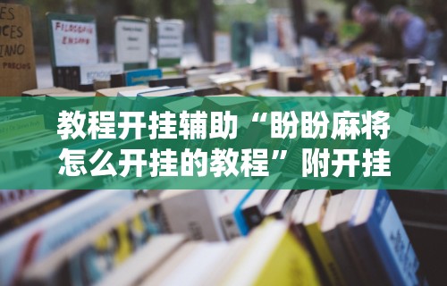 教程开挂辅助“盼盼麻将怎么开挂的教程”附开挂脚本详细教程