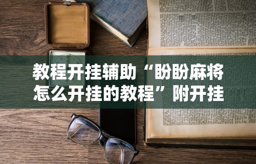 教程开挂辅助“盼盼麻将怎么开挂的教程”附开挂脚本详细教程
