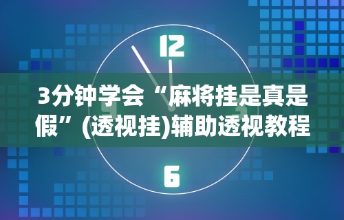 3分钟学会“麻将挂是真是假”(透视挂)辅助透视教程