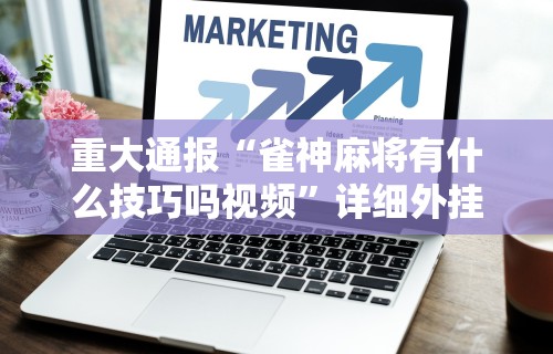 重大通报“雀神麻将有什么技巧吗视频”详细外挂安装步骤