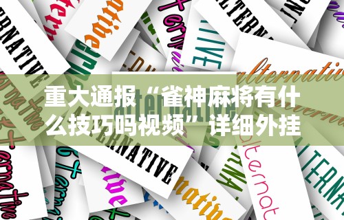 重大通报“雀神麻将有什么技巧吗视频	”详细外挂安装步骤