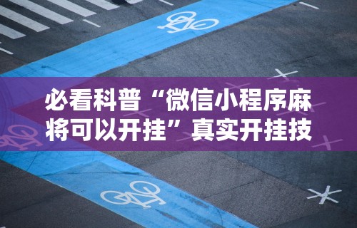 必看科普“微信小程序麻将可以开挂”真实开挂技巧分享