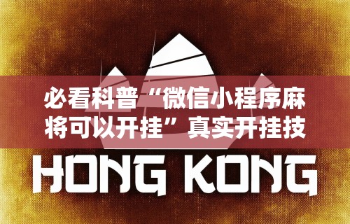 必看科普“微信小程序麻将可以开挂	”真实开挂技巧分享