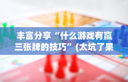 丰富分享“什么游戏有赢三张牌的技巧”(太坑了果然有挂)