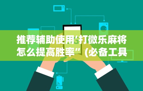 推荐辅助使用‘打微乐麻将怎么提高胜率”(必备工具)辅助教学