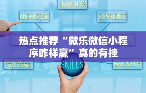 热点推荐“微乐微信小程序咋样赢”真的有挂