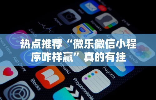 热点推荐“微乐微信小程序咋样赢”真的有挂