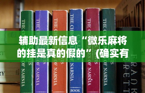 辅助最新信息“微乐麻将的挂是真的假的”(确实有挂)