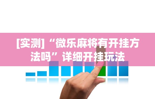 [实测]“微乐麻将有开挂方法吗”详细开挂玩法