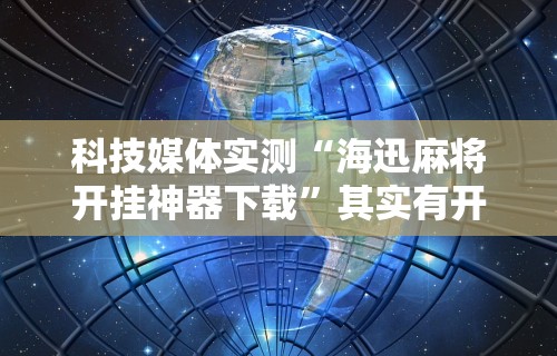 科技媒体实测“海迅麻将开挂神器下载”其实有开挂插件!