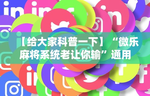 【给大家科普一下】“微乐麻将系统老让你输”通用版下载教程