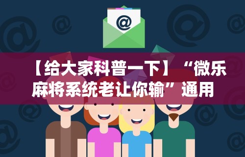 【给大家科普一下】“微乐麻将系统老让你输”通用版下载教程