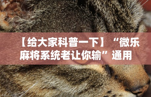 【给大家科普一下】“微乐麻将系统老让你输	”通用版下载教程