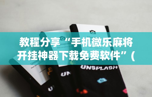 教程分享“手机微乐麻将开挂神器下载免费软件”(太坑了果然有挂)