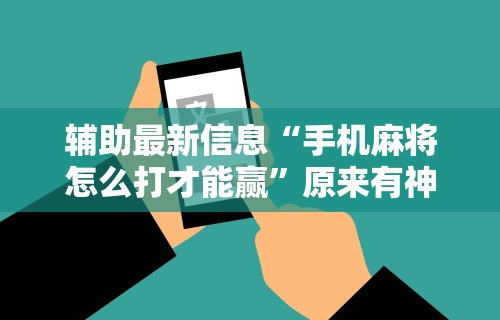 辅助最新信息“手机麻将怎么打才能赢”原来有神器下载!