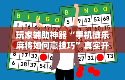 玩家辅助神器“手机微乐麻将如何赢技巧	”真实开挂技巧分享