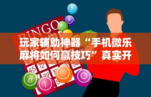 玩家辅助神器“手机微乐麻将如何赢技巧”真实开挂技巧分享