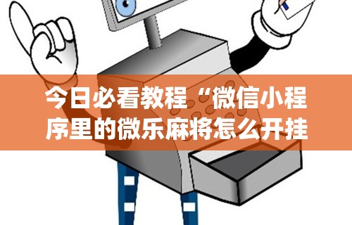 今日必看教程“微信小程序里的微乐麻将怎么开挂”开挂(透视)辅助神器