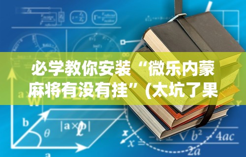 必学教你安装“微乐内蒙麻将有没有挂”(太坑了果然有挂)