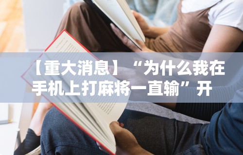【重大消息】“为什么我在手机上打麻将一直输”开挂辅助脚本+详细开挂安装教程