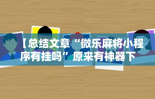 【总结文章“微乐麻将小程序有挂吗”原来有神器下载!