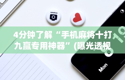 4分钟了解“手机麻将十打九赢专用神器”(曝光透视必备猫腻)