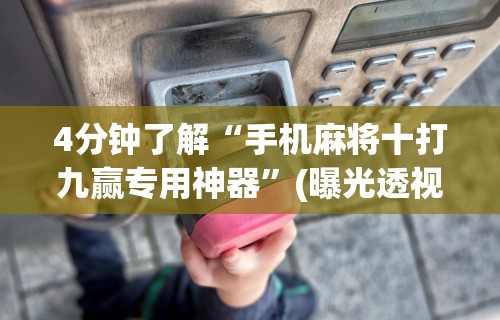 4分钟了解“手机麻将十打九赢专用神器”(曝光透视必备猫腻)