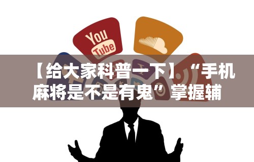 【给大家科普一下】“手机麻将是不是有鬼	”掌握辅助功能必胜规则