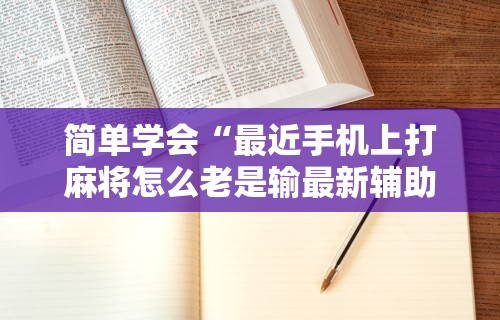 简单学会“最近手机上打麻将怎么老是输最新辅助详细教程