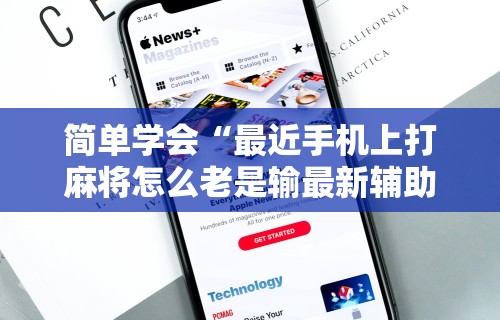 简单学会“最近手机上打麻将怎么老是输最新辅助详细教程