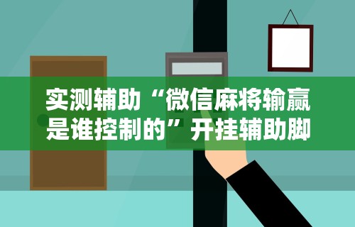 实测辅助“微信麻将输赢是谁控制的”开挂辅助脚本+详细