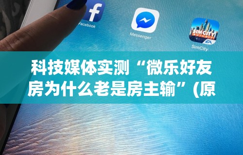 科技媒体实测“微乐好友房为什么老是房主输”(原来确实是有挂)