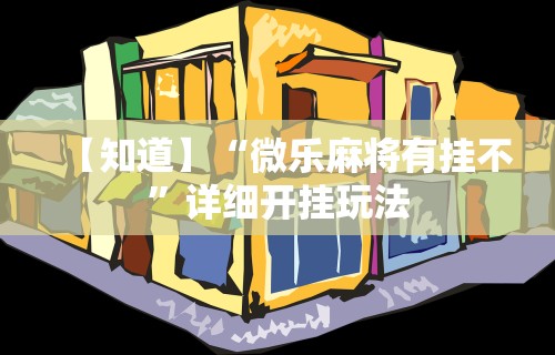 【知道】“微乐麻将有挂不”详细开挂玩法