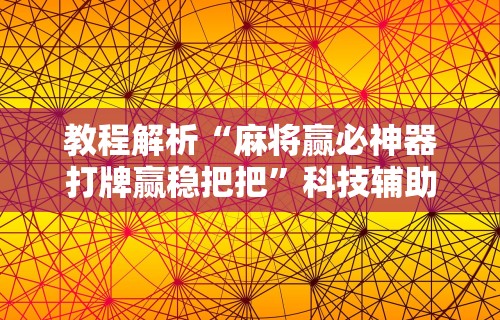 教程解析“麻将赢必神器打牌赢稳把把”科技辅助神器手机版
