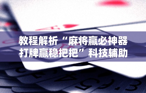 教程解析“麻将赢必神器打牌赢稳把把”科技辅助神器手机版
