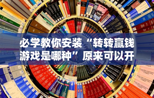 必学教你安装“转转赢钱游戏是哪种”原来可以开挂