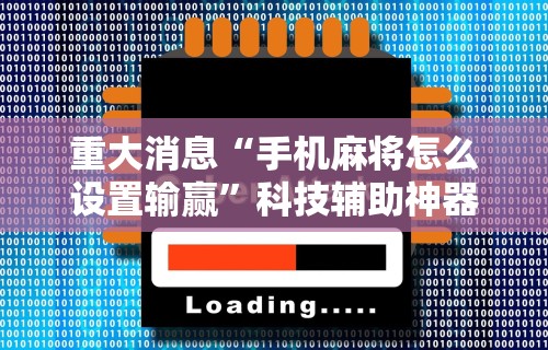 重大消息“手机麻将怎么设置输赢”科技辅助神器手机版教程
