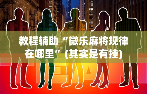 教程辅助“微乐麻将规律在哪里”(其实是有挂)