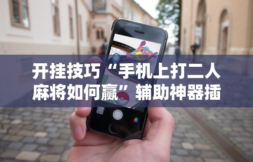 开挂技巧“手机上打二人麻将如何赢”辅助神器插件下载