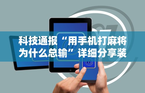 科技通报“用手机打麻将为什么总输”详细分享装挂步骤