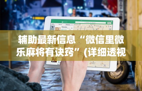 辅助最新信息“微信里微乐麻将有诀窍”(详细透视教程)