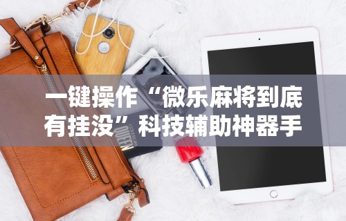 一键操作“微乐麻将到底有挂没	”科技辅助神器手机版教程