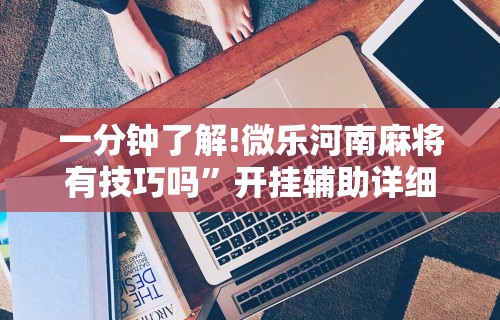 一分钟了解!微乐河南麻将有技巧吗”开挂辅助详细步骤
