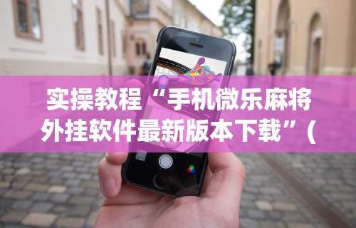 实操教程“手机微乐麻将外挂软件最新版本下载”(助赢详细开挂教程)