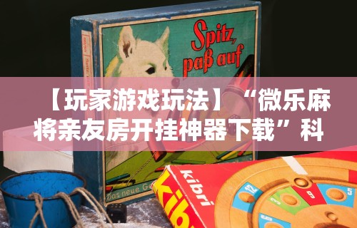 【玩家游戏玩法】“微乐麻将亲友房开挂神器下载	”科技辅助神器手机版教程