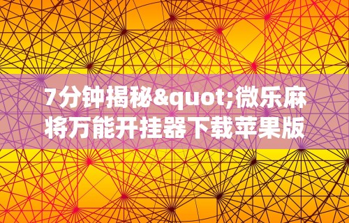 7分钟揭秘"微乐麻将万能开挂器下载苹果版”详细透视辅助教程官方正版下载