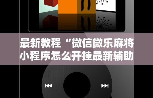最新教程“微信微乐麻将小程序怎么开挂最新辅助详细教程 最新教程“微信微乐麻将小程序怎么开挂最新辅助详细教程