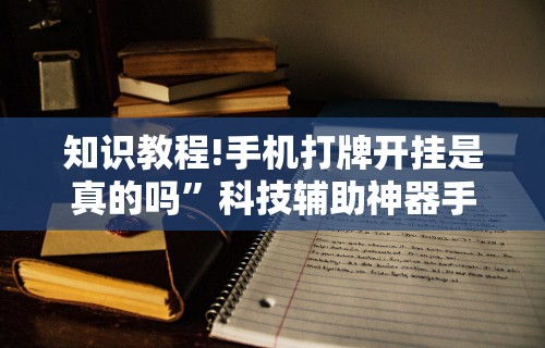 知识教程!手机打牌开挂是真的吗”科技辅助神器手机版教程