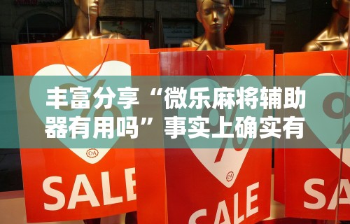 丰富分享“微乐麻将辅助器有用吗”事实上确实有挂